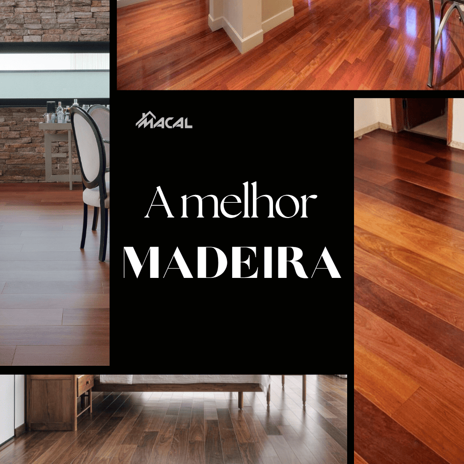 Montagem com diferentes pisos de madeira natural em ambientes residenciais, destacando a qualidade e o acabamento premium oferecido pela Macal Madeiras. Texto central diz ‘A melhor madeira’, reforçando a excelência dos produtos em madeira nobre.